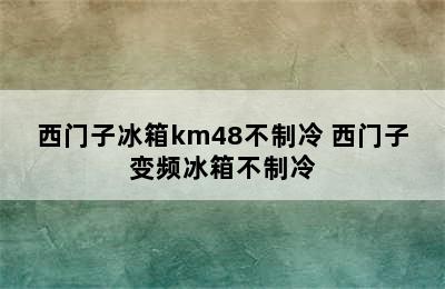 西门子冰箱km48不制冷 西门子变频冰箱不制冷